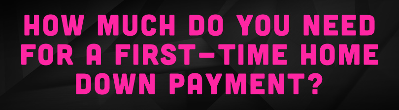 How Much do You Need for a First-Time Home Down Payment?